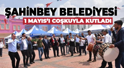 Şahinbey Belediyesi 1 Mayıs’ı coşkuyla kutladı