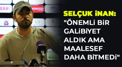 Selçuk İnan: Önemli bir galibiyet aldık ama maalesef daha bitmedi
