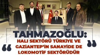 Tahmazoğlu: Halı sektörü Türkiye ve Gaziantep’in sanayide de lokomotif sektörüdür