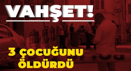 Vahşet: 3 çocuğunu öldürdü