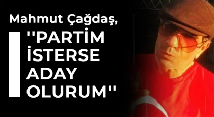 Mahmut Çağdaş: Partim isterse aday olurum