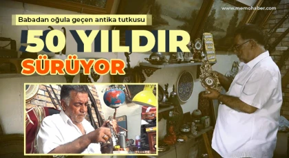 Babadan oğula geçen antika tutkusu 50 yıldır sürüyor