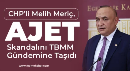 CHP’li Melih Meriç, Ajet Skandalını TBMM Gündemine Taşıdı
