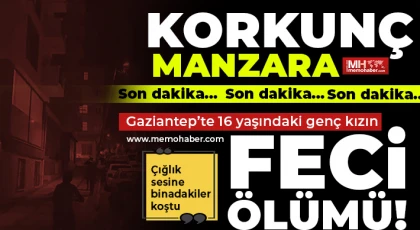 Gaziantep’te 16 yaşındaki genç kızın feci ölümü