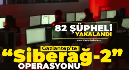 Gaziantep'te ‘Siberağ-2’ operasyonu: 82 şüpheli yakalandı