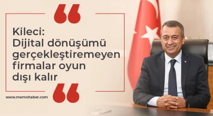 Kileci: Dijital dönüşümü gerçekleştiremeyen firmalar oyun dışı kalır