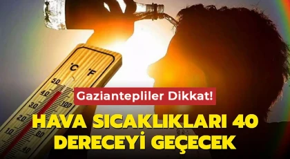 Meteoroloji Uyardı! Gaziantep 40 dereceyi geçecek
