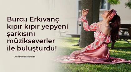 Burcu Erkıvanç kıpır kıpır yepyeni şarkısını müzikseverler ile buluşturdu! 