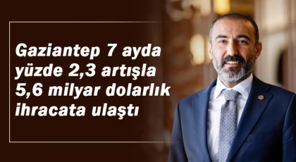 Gaziantep 7 ayda yüzde 2,3 artışla 5,6 milyar dolarlık ihracata ulaştı