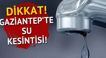Gaziantep'te su kesintisi! İşte 2 Ağustos'ta su kesintisi yaşanacak yerler!