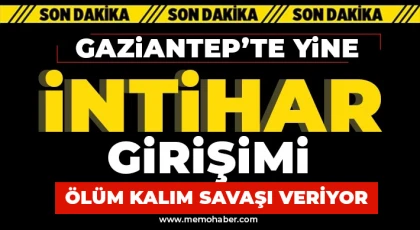 Gaziantep'te yine intihar girişimi! Ölüm kalım savaşı veriyor