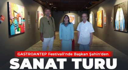 GASTROANTEP Festivali'nde Başkan Şahin'den sanat turu