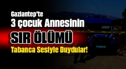 Gaziantep'te 3 çocuk annesinin sır ölümü: Tabanca sesiyle duydular