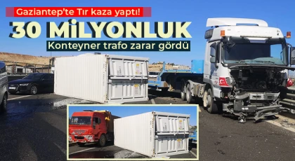 Tır kaza yaptı! 30 milyonluk konteyner trafo zarar gördü 
