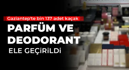 Gaziantep'te bin 137 adet kaçak parfüm ve deodorant ele geçirildi