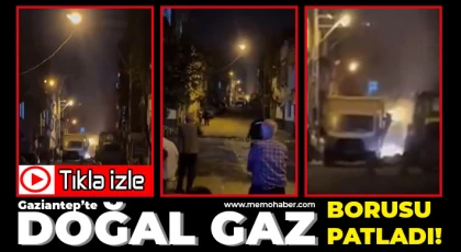 Gaziantep’te Doğal Gaz Borusu Patladı!