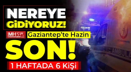 Gaziantep’te hazin son! 1 haftada 6 kişi