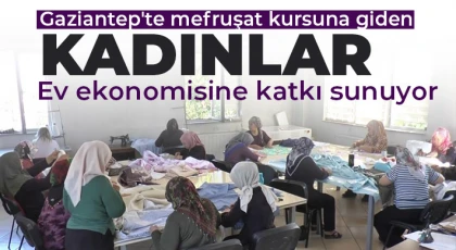 Gaziantep'te mefruşat kursuna giden kadınlar ev ekonomisine katkı sunuyor