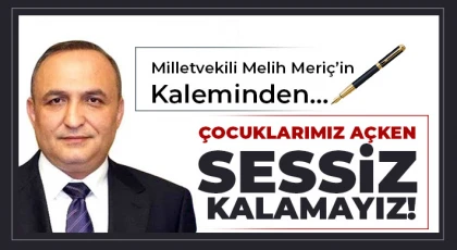 Vekil Meriç: Çocuklarımız Açken Sessiz Kalamayız!