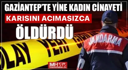 Gaziantep'te kadın vahşeti: Acımasızca karısını öldürdü