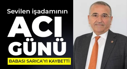 Sevilen işadamının acı günü: Babası Sarıca’yı kaybetti