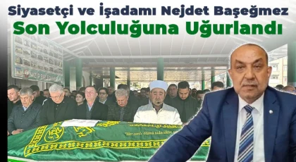 Siyasetçi ve İşadamı Nejdet Başeğmez Son Yolculuğuna Uğurlandı