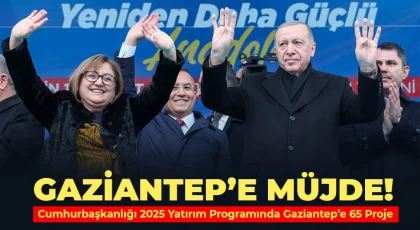 Cumhurbaşkanlığı 2025 Yatırım Programında Gaziantep’e 65 Proje
