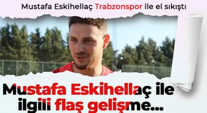 Mustafa Eskihellaç Trabzonspor ile el sıkıştı