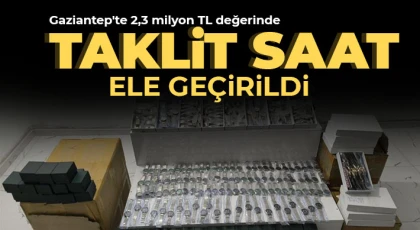 Gaziantep'te 2,3 milyon TL değerinde taklit saat ele geçirildi