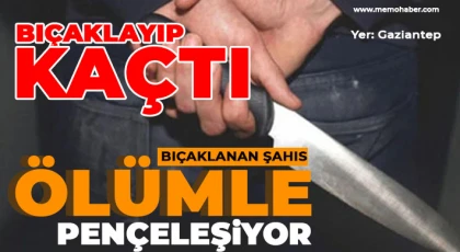 Gaziantep'te bıçaklanan şahıs ölümle pençeleşiyor