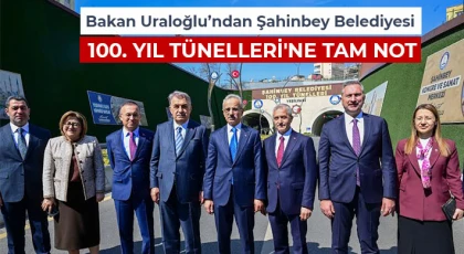 Bakan Uraloğlu’ndan Şahinbey Belediyesi 100. yıl tünelleri'ne tam not