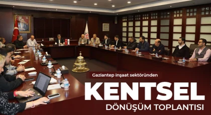 Gaziantep inşaat sektöründen kentsel dönüşüm toplantısı