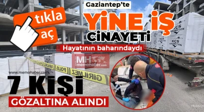 Gaziantep'te yine iş cinayeti! 7 kişi gözaltına alındı