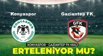 Konyaspor - Gaziantep FK maçı erteleniyor mu?