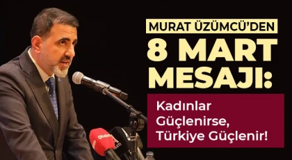 Murat Üzümcü’den 8 Mart Mesajı: Kadınlar Güçlenirse, Türkiye Güçlenir!
