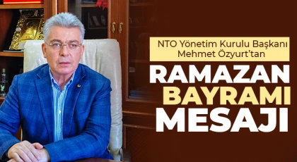 NTO Yönetim Kurulu Başkanı Mehmet Özyurt’tan Ramazan Bayramı Mesajı