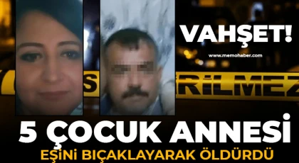 5 çocuk annesi eşini bıçaklayarak öldürdü