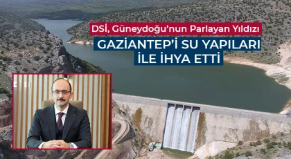 DSİ, Güneydoğu’nun Parlayan Yıldızı Gaziantep’i su yapıları ile ihya etti