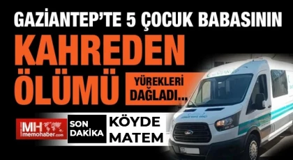 Gaziantep’te 5 çocuk babasının feci ölümü!