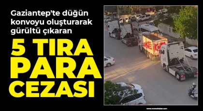 Gaziantep'te düğün konvoyu oluşturarak gürültü çıkaran 5 tıra para cezası