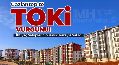 Gaziantep’te TOKİ Vurgunu! İhtiyaç Sahiplerinin Hakkı Parayla Satıldı
