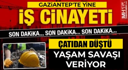 Gaziantep'te yine iş kazası! Çatıdan düştü