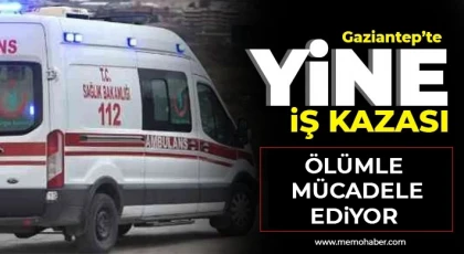 Gaziantep'te yine iş kazasıı! Ölümle mücadele ediyor