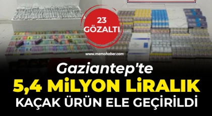 Gaziantep'te 5,4 milyon liralık kaçak ürün ele geçirildi: 23 gözaltı