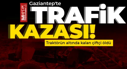 Gaziantep'te traktörün altında kalan çiftçi öldü!