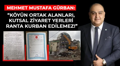 Gürban: Köyün ortak alanları, kutsal ziyaret yerleri ranta kurban edilemez!