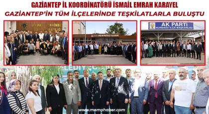 Karayel, Gaziantep’in Tüm İlçelerinde Teşkilatlarla Buluştu