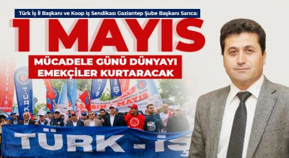 Sarıca: 1 Mayıs mücadele günü Dünyayı emekçiler kurtaracak