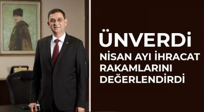 Ünverdi nisan ayı ihracat rakamlarını değerlendirdi