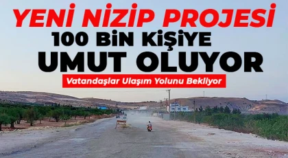 Yeni Nizip Projesi 100 Bin Kişiye Umut Oluyor, Vatandaşlar Ulaşım Yolunu Bekliyor